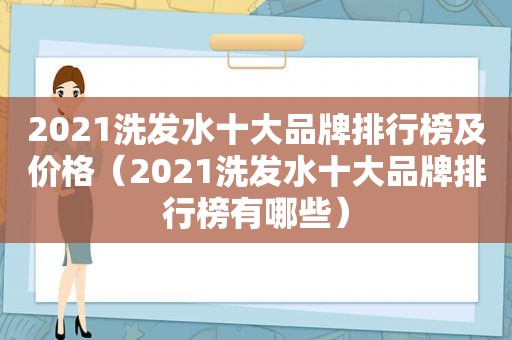 2021洗发水十大品牌排行榜及价格（2021洗发水十大品牌排行榜有哪些）