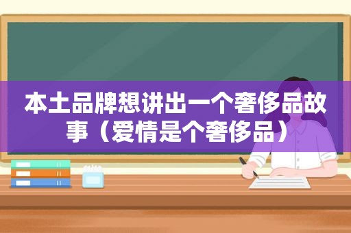 本土品牌想讲出一个奢侈品故事（爱情是个奢侈品）
