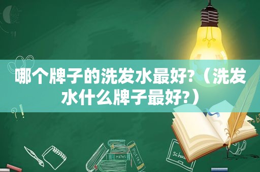 哪个牌子的洗发水最好?（洗发水什么牌子最好?）