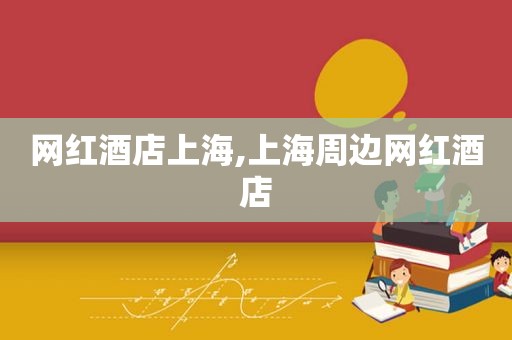 网红酒店上海,上海周边网红酒店