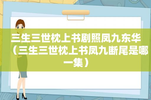三生三世枕上书剧照凤九东华（三生三世枕上书凤九断尾是哪一集）