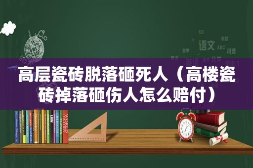 高层瓷砖脱落砸死人（高楼瓷砖掉落砸伤人怎么赔付）