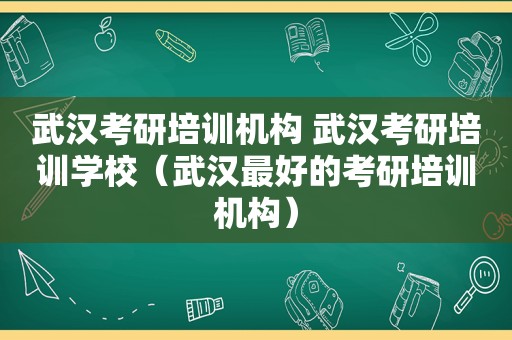 武汉考研培训机构 武汉考研培训学校（武汉最好的考研培训机构）