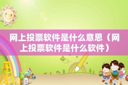 网上投票软件是什么意思（网上投票软件是什么软件）