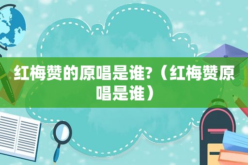 红梅赞的原唱是谁?（红梅赞原唱是谁）