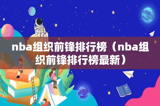 nba组织前锋排行榜（nba组织前锋排行榜最新）