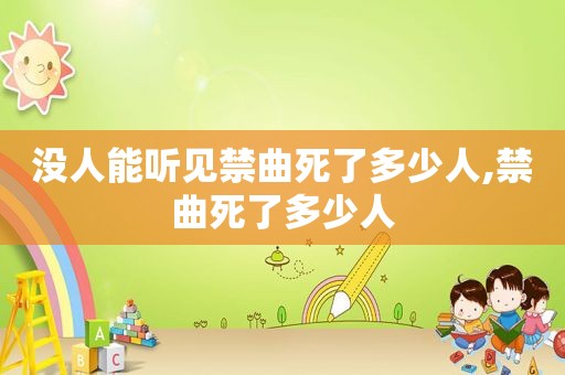 没人能听见禁曲死了多少人,禁曲死了多少人