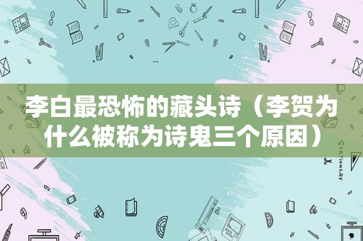 李白最恐怖的藏头诗（李贺为什么被称为诗鬼三个原因）