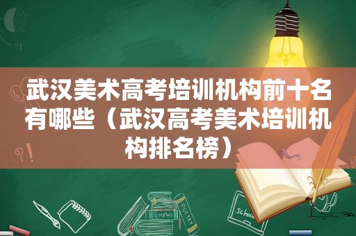 武汉美术高考培训机构前十名有哪些（武汉高考美术培训机构排名榜）