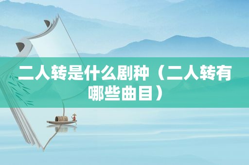 二人转是什么剧种（二人转有哪些曲目）