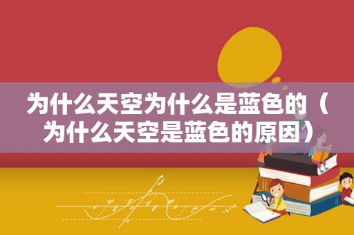 为什么天空为什么是蓝色的（为什么天空是蓝色的原因）