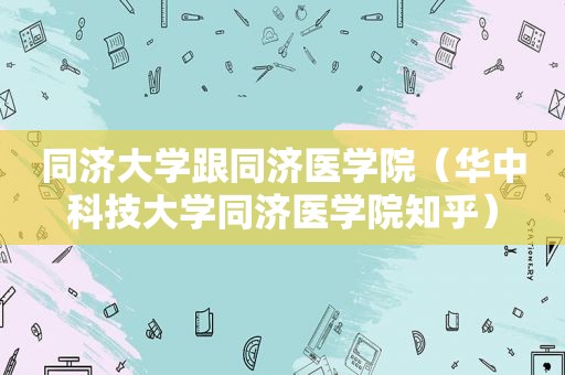 同济大学跟同济医学院（华中科技大学同济医学院知乎）