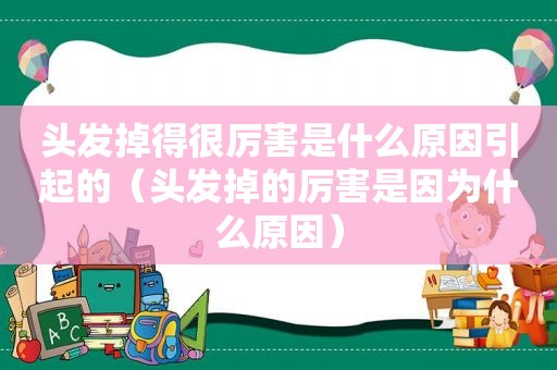 头发掉得很厉害是什么原因引起的（头发掉的厉害是因为什么原因）