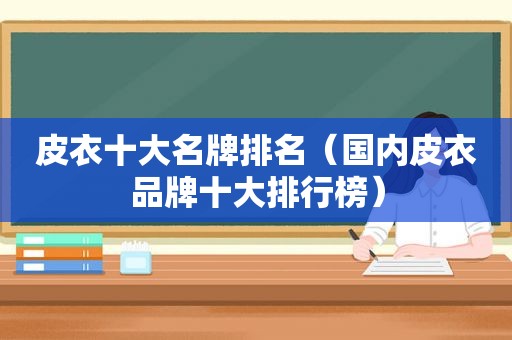 皮衣十大名牌排名（国内皮衣品牌十大排行榜）