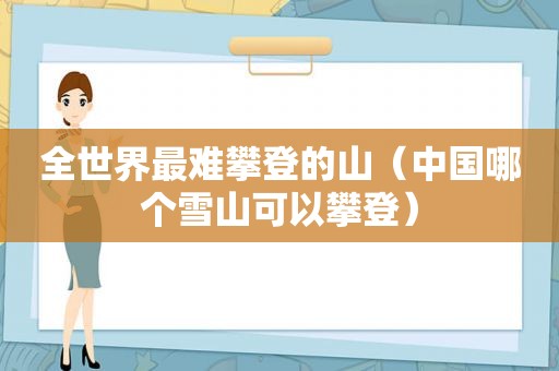 全世界最难攀登的山（中国哪个雪山可以攀登）