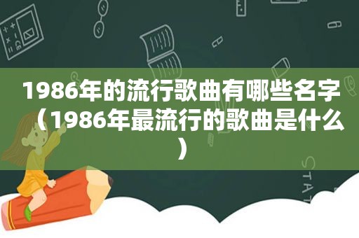 1986年的流行歌曲有哪些名字（1986年最流行的歌曲是什么）