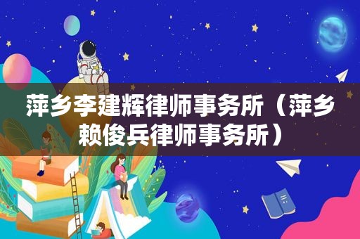 萍乡李建辉律师事务所（萍乡赖俊兵律师事务所）