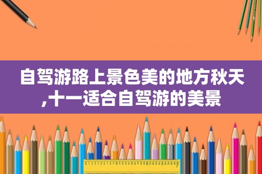 自驾游路上景色美的地方秋天,十一适合自驾游的美景