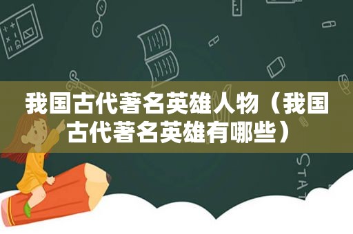 我国古代著名英雄人物（我国古代著名英雄有哪些）