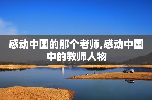 感动中国的那个老师,感动中国中的教师人物