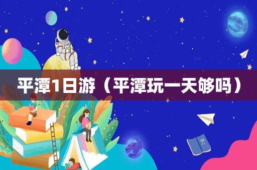 平潭1日游（平潭玩一天够吗）