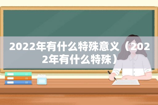 2022年有什么特殊意义（2022年有什么特殊）
