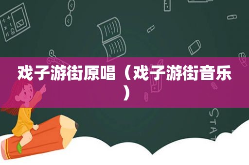 戏子游街原唱（戏子游街音乐）