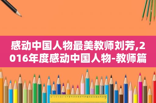 感动中国人物最美教师刘芳,2016年度感动中国人物-教师篇