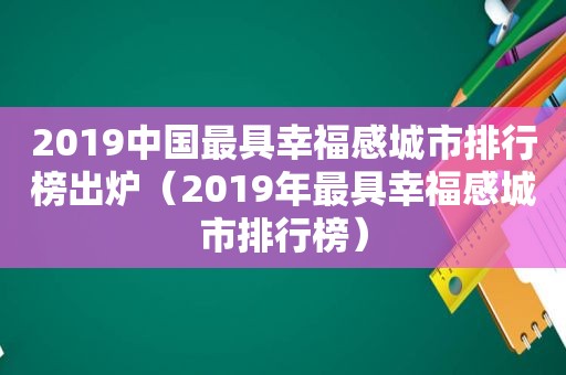 2019中国最具幸福感城市排行榜出炉（2019年最具幸福感城市排行榜）