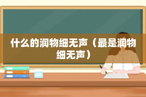 什么的润物细无声（最是润物细无声）