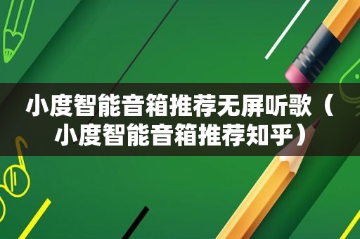 小度智能音箱推荐无屏听歌（小度智能音箱推荐知乎）