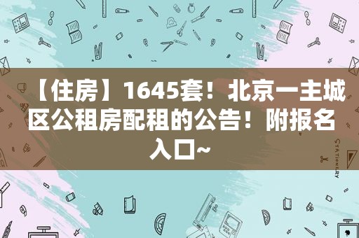 【住房】1645套！北京一主城区公租房配租的公告！附报名入口~
