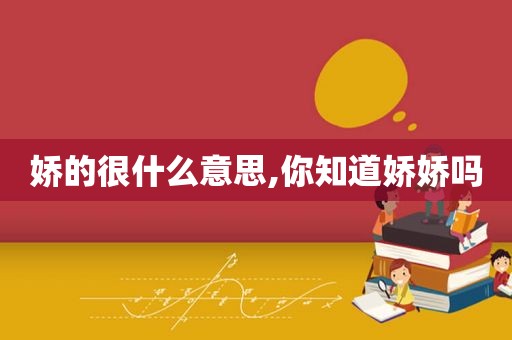 娇的很什么意思,你知道娇娇吗