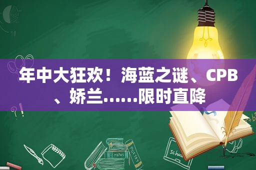 年中大狂欢！海蓝之谜、CPB、娇兰……限时直降