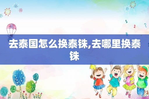 去泰国怎么换泰铢,去哪里换泰铢