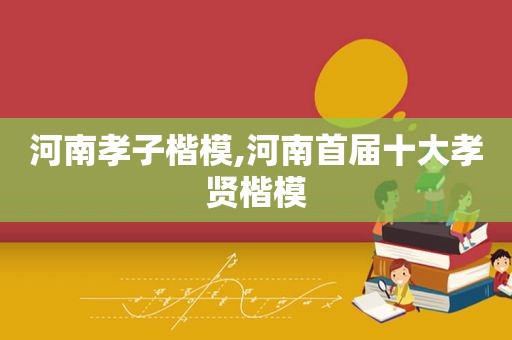 河南孝子楷模,河南首届十大孝贤楷模