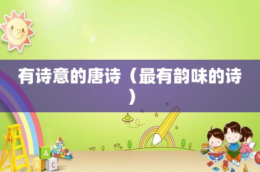 有诗意的唐诗（最有韵味的诗）