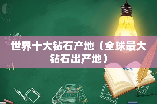世界十大钻石产地（全球最大钻石出产地）