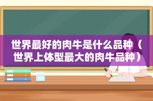 世界最好的肉牛是什么品种（世界上体型最大的肉牛品种）