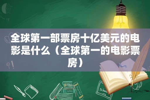 全球第一部票房十亿美元的电影是什么（全球第一的电影票房）