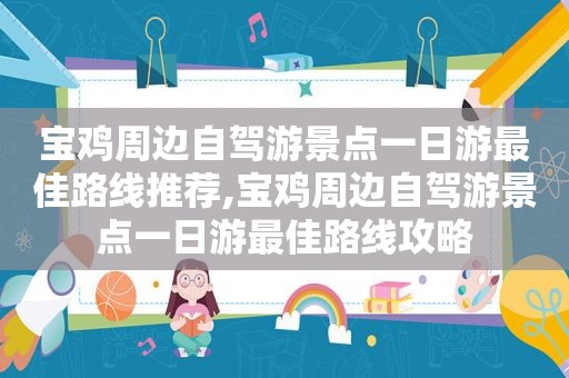宝鸡周边自驾游景点一日游最佳路线推荐,宝鸡周边自驾游景点一日游最佳路线攻略