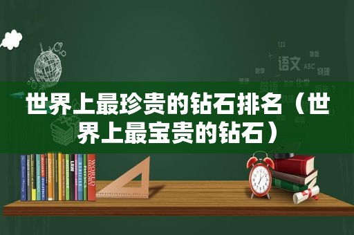 世界上最珍贵的钻石排名（世界上最宝贵的钻石）