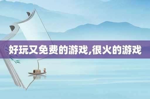 好玩又免费的游戏,很火的游戏