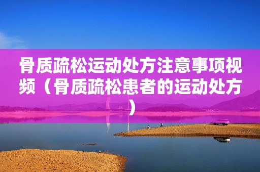骨质疏松运动处方注意事项视频（骨质疏松患者的运动处方）