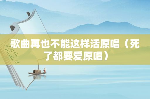 歌曲再也不能这样活原唱（死了都要爱原唱）