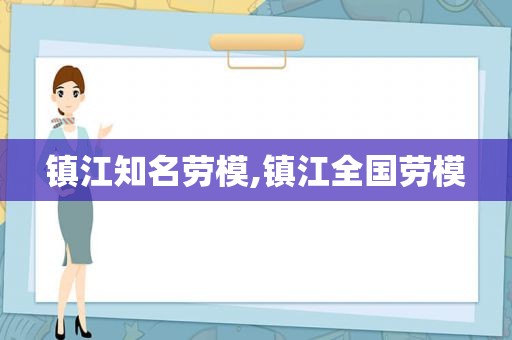 镇江知名劳模,镇江全国劳模