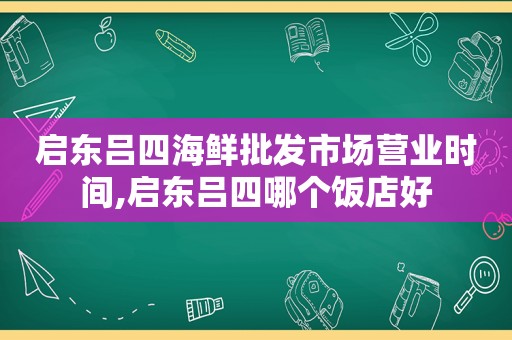 启东吕四海鲜批发市场营业时间,启东吕四哪个饭店好
