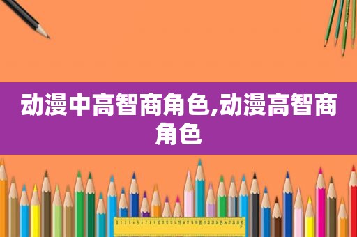 动漫中高智商角色,动漫高智商角色