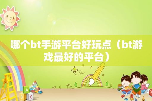 哪个bt手游平台好玩点（bt游戏最好的平台）