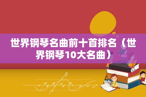 世界钢琴名曲前十首排名（世界钢琴10大名曲）